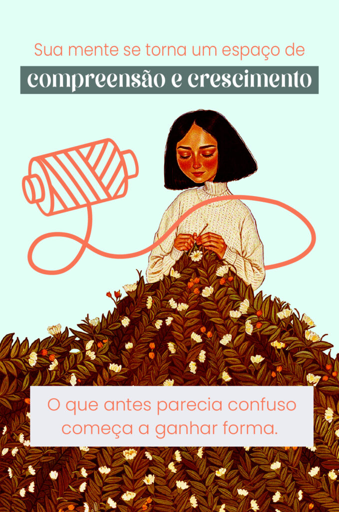 O que antes parecia confuso começa a ganhar forma. Sua mente se torna um espaço de compreensão e crescimento.